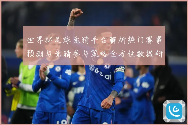 世界杯足球竞猜平台解析热门赛事预测与竞猜参与策略全方位数据研判：最新赛事动态与深度分析