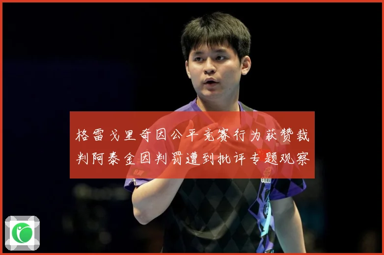 格雷戈里奇因公平竞赛行为获赞裁判阿泰金因判罚遭到批评专题观察：最新赛事动态与深度分析