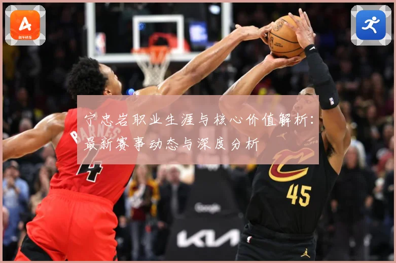 宁忠岩职业生涯与核心价值解析：最新赛事动态与深度分析
