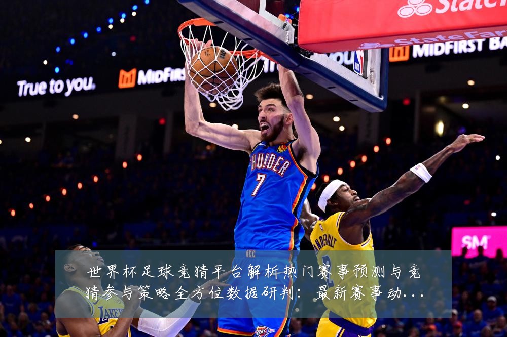 世界杯足球竞猜平台解析热门赛事预测与竞猜参与策略全方位数据研判：最新赛事动态与深度分析