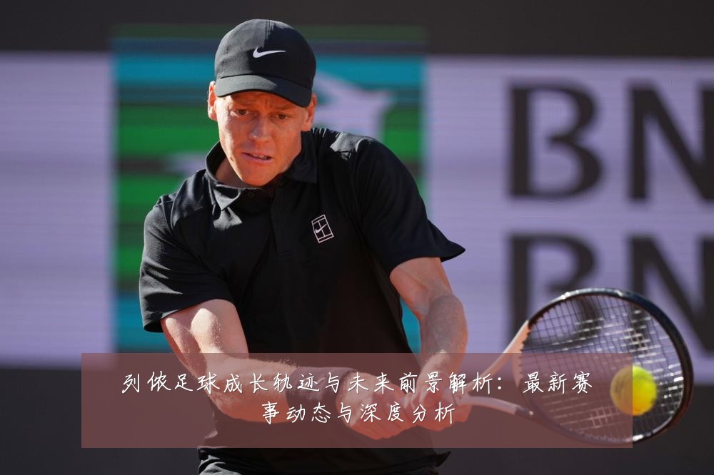 列侬足球成长轨迹与未来前景解析:最新赛事动态与深度分析
