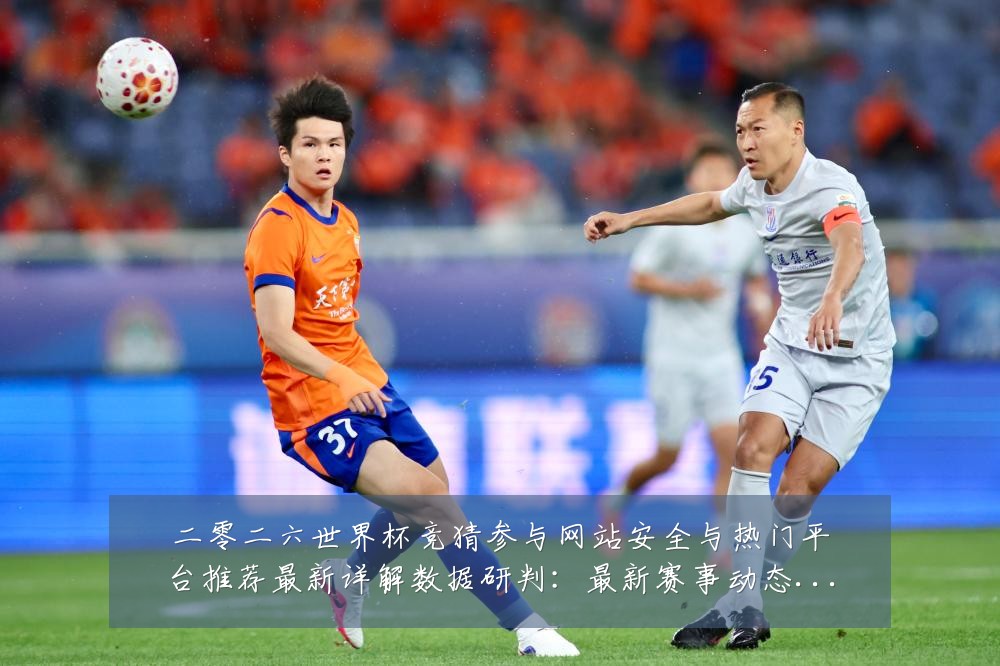 二零二六世界杯竞猜参与网站安全与热门平台推荐最新详解数据研判:最新赛事动态与深度分析