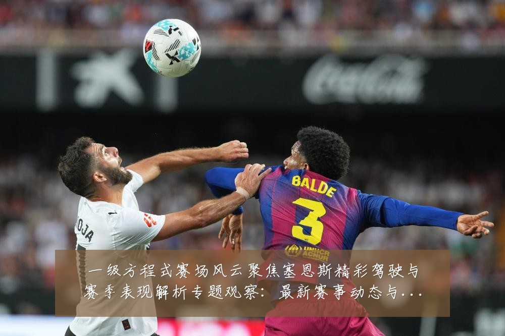 一级方程式赛场风云聚焦塞恩斯精彩驾驶与赛季表现解析专题观察:最新赛事动态与深度分析